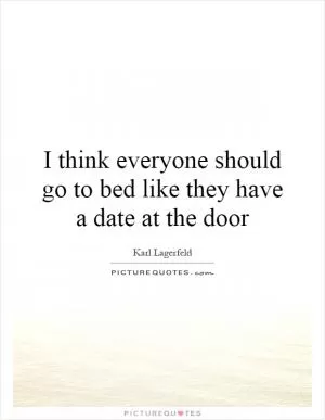 I think everyone should go to bed like they have a date at the door Picture Quote #1