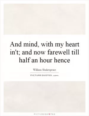 And mind, with my heart in't; and now farewell till half an hour hence Picture Quote #1