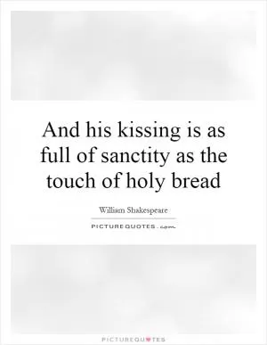 And his kissing is as full of sanctity as the touch of holy bread Picture Quote #1