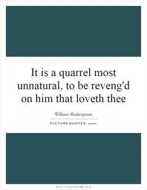 It is a quarrel most unnatural, to be reveng'd on him that loveth thee Picture Quote #1