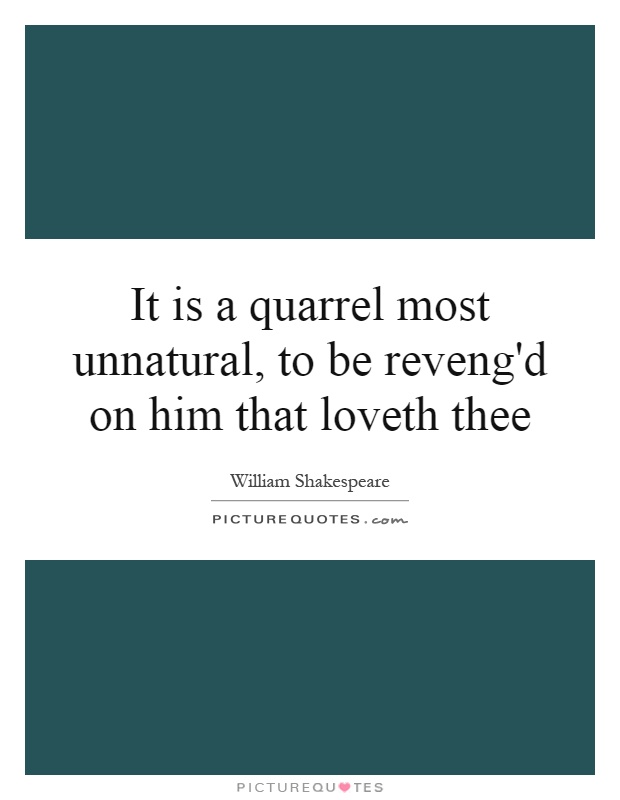 It is a quarrel most unnatural, to be reveng'd on him that loveth thee Picture Quote #1