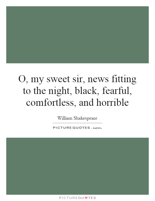 O, my sweet sir, news fitting to the night, black, fearful, comfortless, and horrible Picture Quote #1