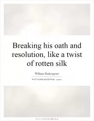Breaking his oath and resolution, like a twist of rotten silk Picture Quote #1