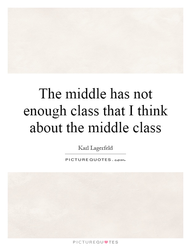 The middle has not enough class that I think about the middle class Picture Quote #1