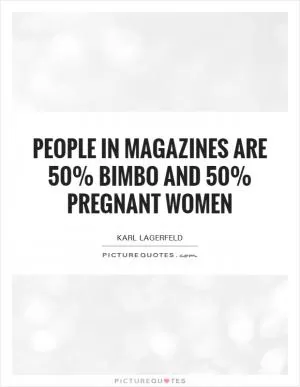 People in magazines are 50% bimbo and 50% pregnant women Picture Quote #1