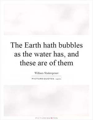 The Earth hath bubbles as the water has, and these are of them Picture Quote #1