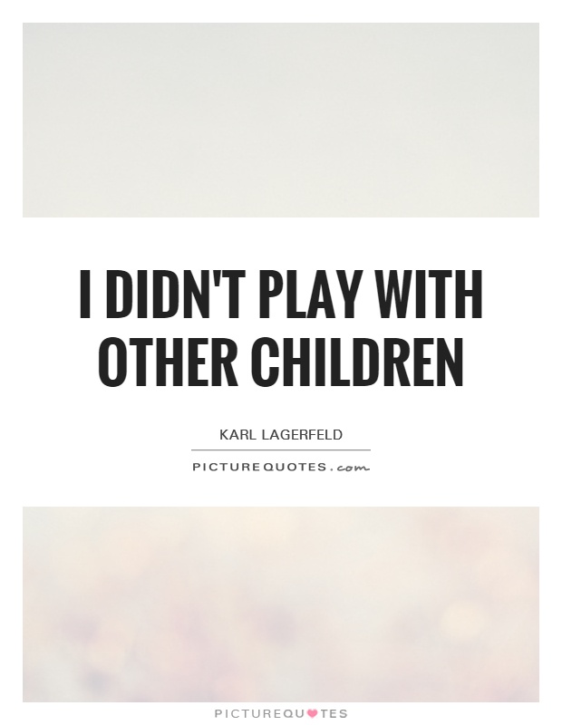 I didn't play with other children Picture Quote #1