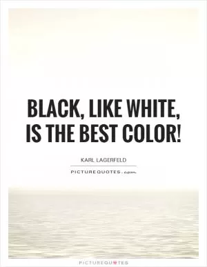 Black, like white, is the best color! Picture Quote #1