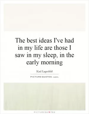 The best ideas I've had in my life are those I saw in my sleep, in the early morning Picture Quote #1