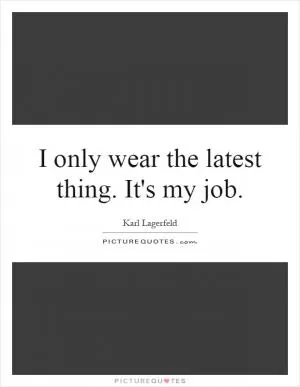 I only wear the latest thing. It's my job Picture Quote #1