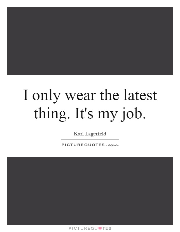 I only wear the latest thing. It's my job Picture Quote #1