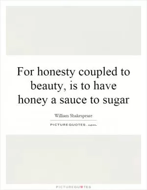 For honesty coupled to beauty, is to have honey a sauce to sugar Picture Quote #1