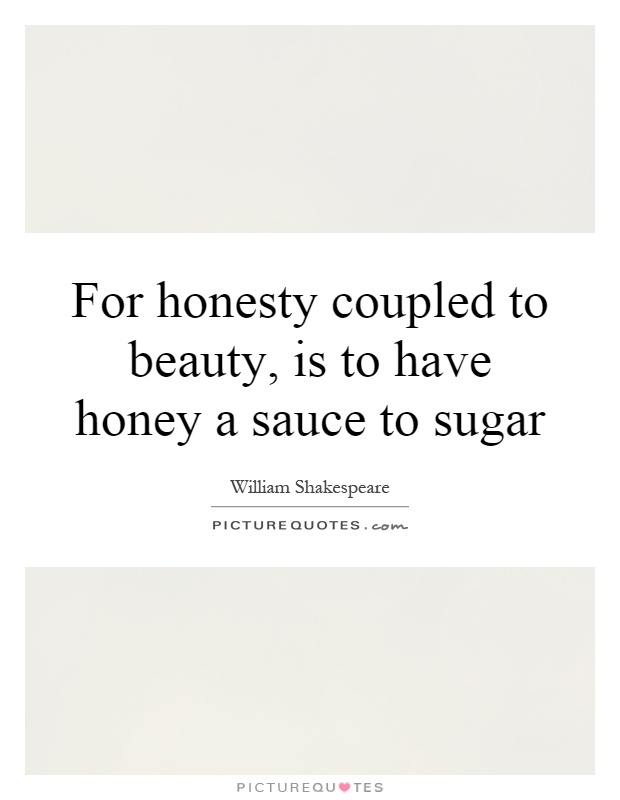 For honesty coupled to beauty, is to have honey a sauce to sugar Picture Quote #1
