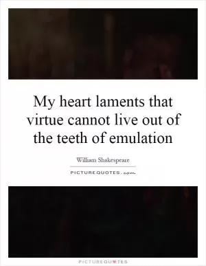 My heart laments that virtue cannot live out of the teeth of emulation Picture Quote #1