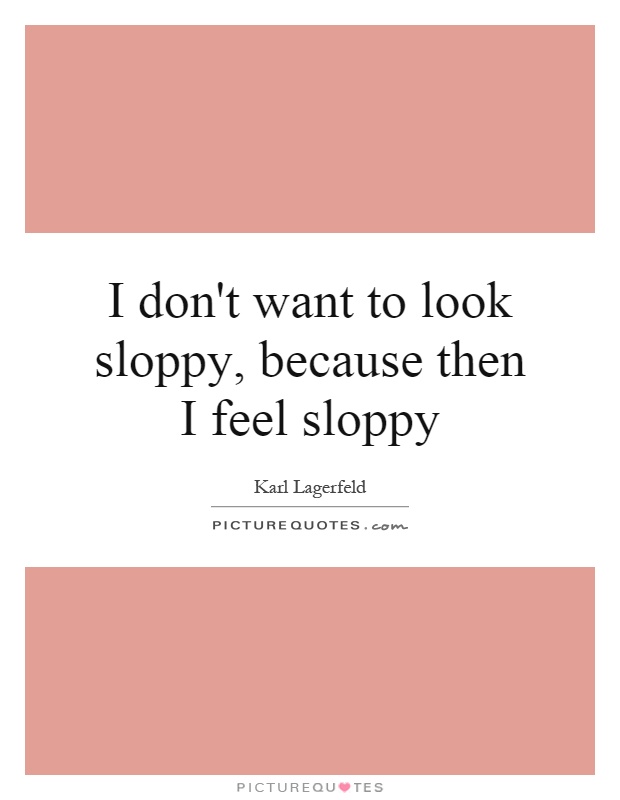I don't want to look sloppy, because then I feel sloppy Picture Quote #1