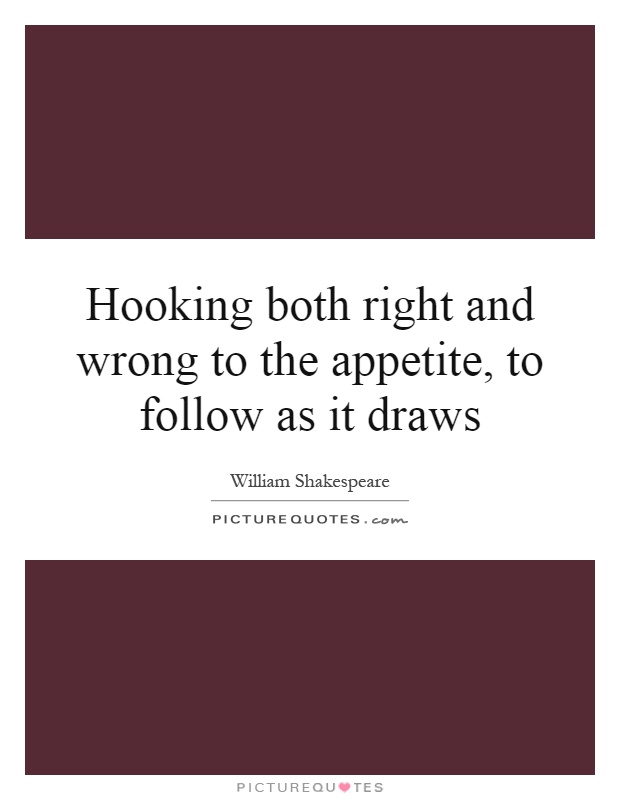 Hooking both right and wrong to the appetite, to follow as it draws Picture Quote #1