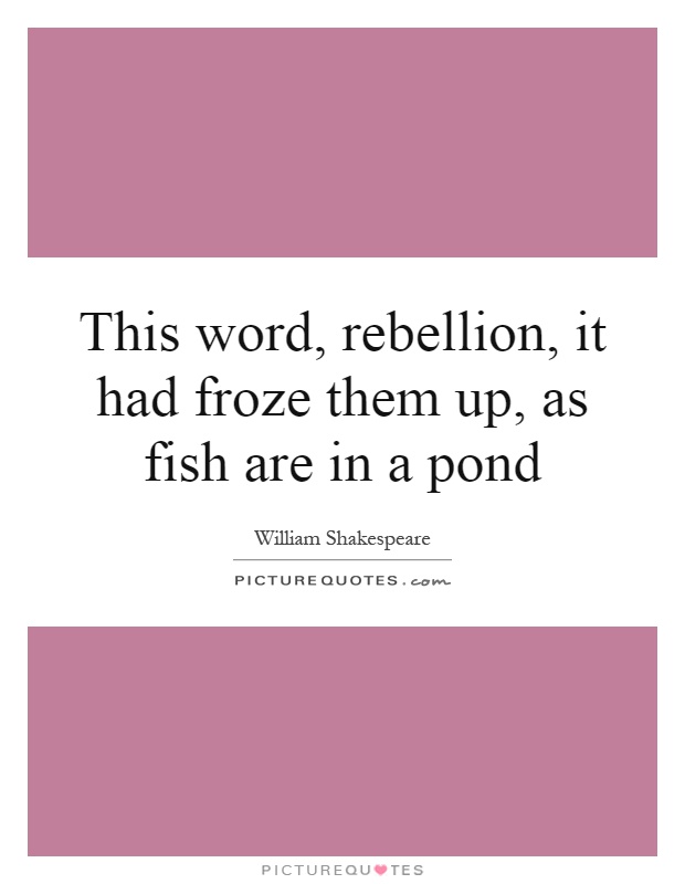 This word, rebellion, it had froze them up, as fish are in a pond Picture Quote #1