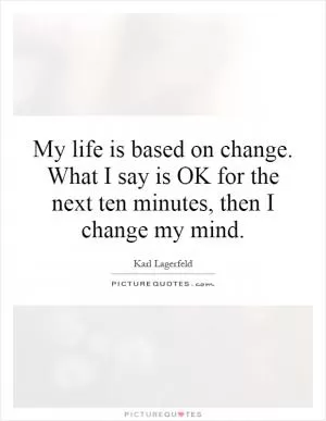 My life is based on change. What I say is OK for the next ten minutes, then I change my mind Picture Quote #1