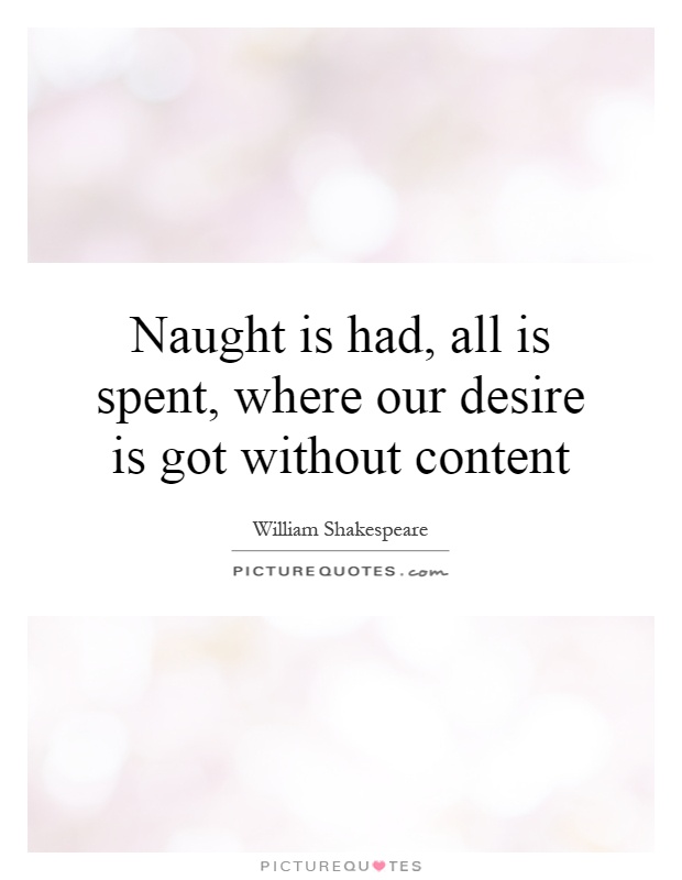 Naught is had, all is spent, where our desire is got without content Picture Quote #1