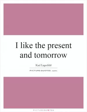 I like the present and tomorrow Picture Quote #1