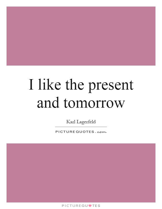 I like the present and tomorrow Picture Quote #1