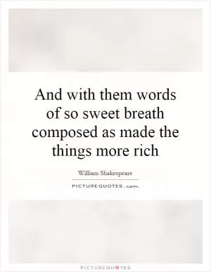 And with them words of so sweet breath composed as made the things more rich Picture Quote #1