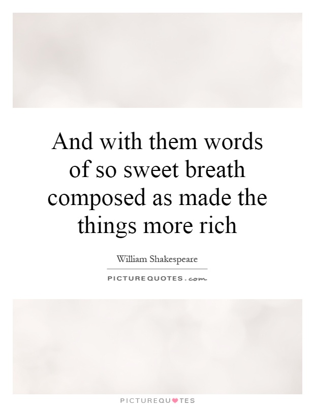 And with them words of so sweet breath composed as made the things more rich Picture Quote #1