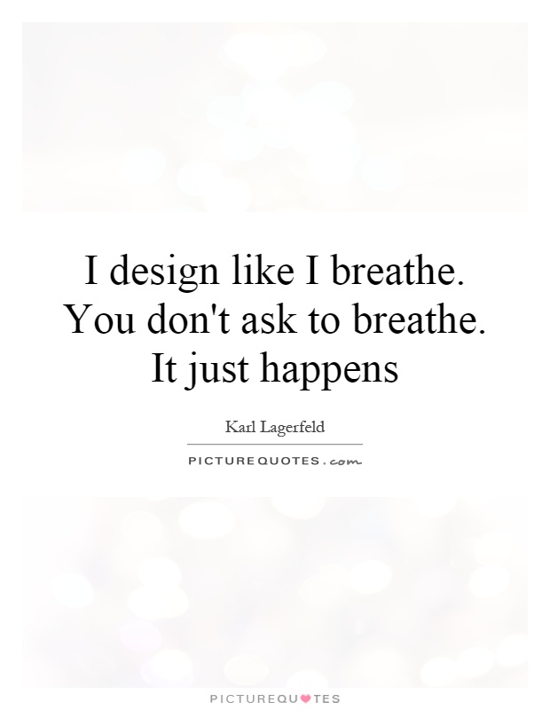 I design like I breathe. You don't ask to breathe. It just happens Picture Quote #1