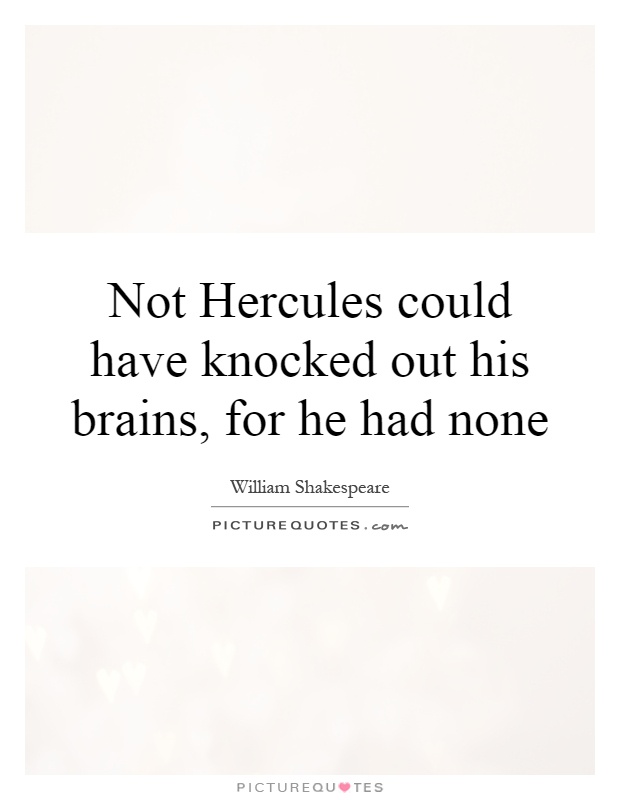 Not Hercules could have knocked out his brains, for he had none Picture Quote #1