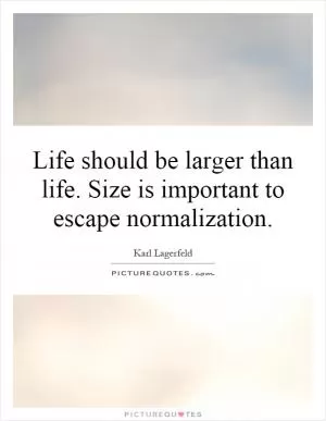 Life should be larger than life. Size is important to escape normalization Picture Quote #1