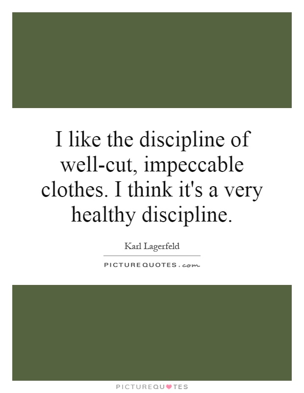 I like the discipline of well-cut, impeccable clothes. I think it's a very healthy discipline Picture Quote #1