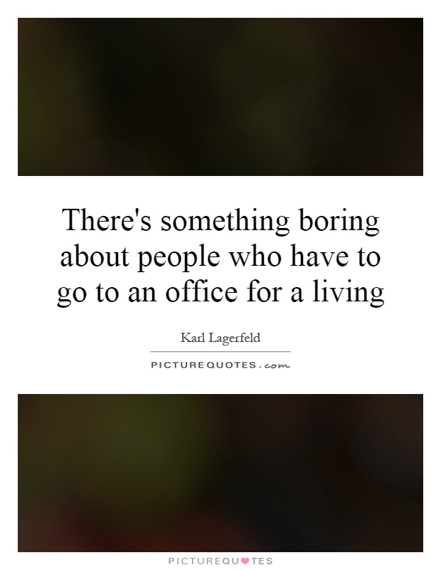 There's something boring about people who have to go to an office for a living Picture Quote #1