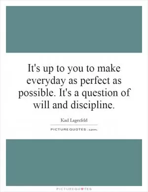 It's up to you to make everyday as perfect as possible. It's a question of will and discipline Picture Quote #1