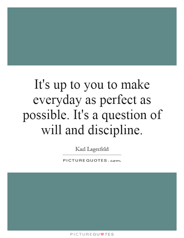 It's up to you to make everyday as perfect as possible. It's a question of will and discipline Picture Quote #1