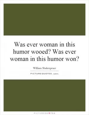 Was ever woman in this humor wooed? Was ever woman in this humor won? Picture Quote #1