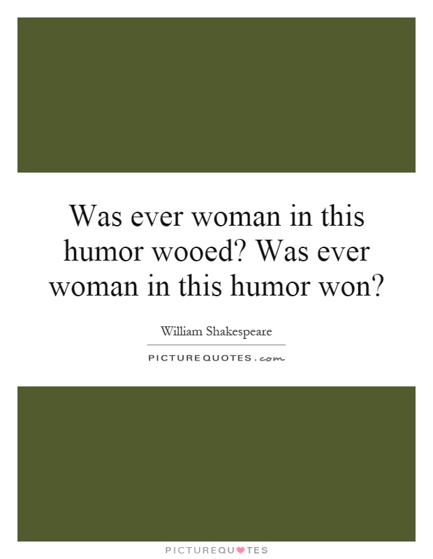 Was ever woman in this humor wooed? Was ever woman in this humor won? Picture Quote #1