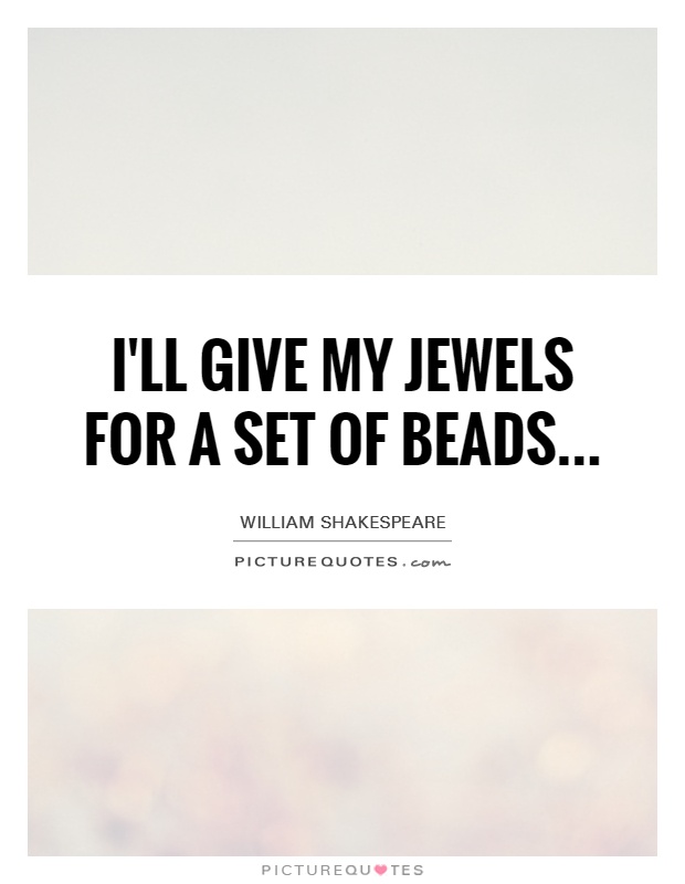 I'll give my jewels for a set of beads Picture Quote #1
