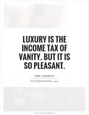 Luxury is the income tax of vanity. But it is so pleasant Picture Quote #1