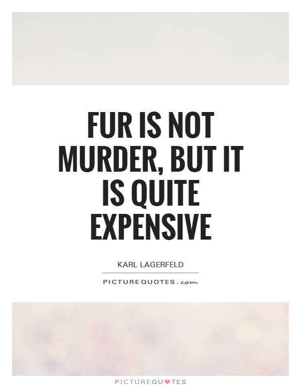 Fur is not murder, but it is quite expensive Picture Quote #1