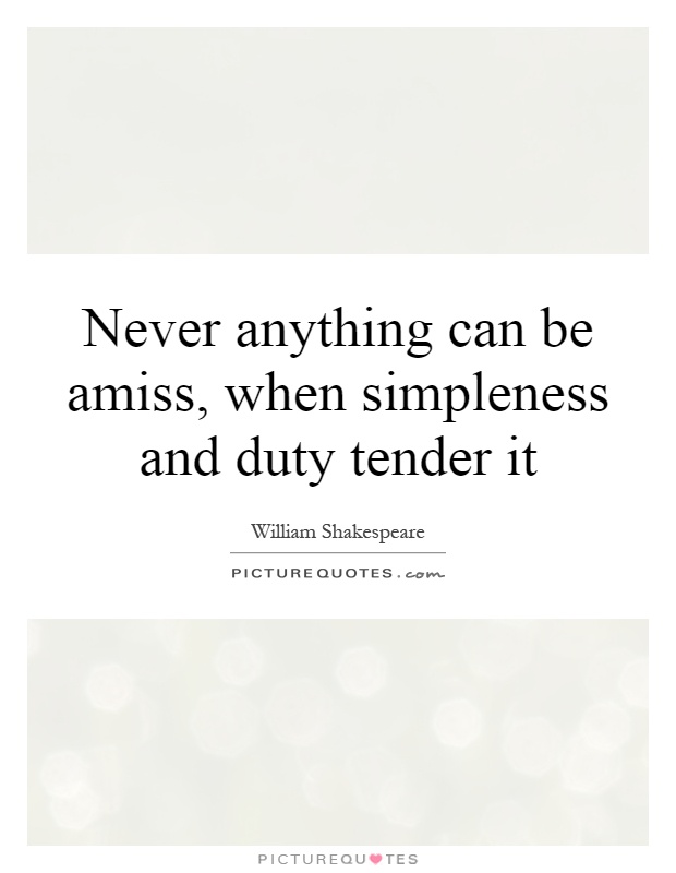 Never anything can be amiss, when simpleness and duty tender it Picture Quote #1