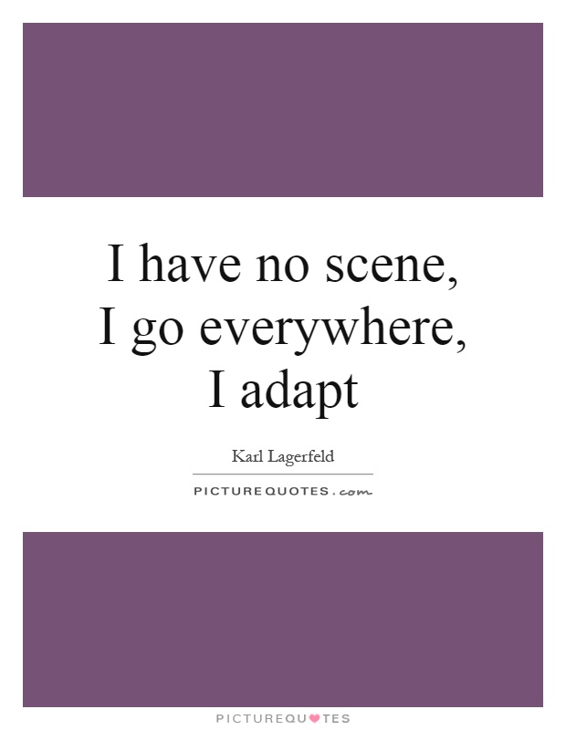 I have no scene, I go everywhere, I adapt Picture Quote #1