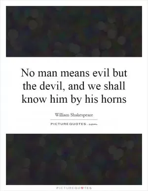 No man means evil but the devil, and we shall know him by his horns Picture Quote #1