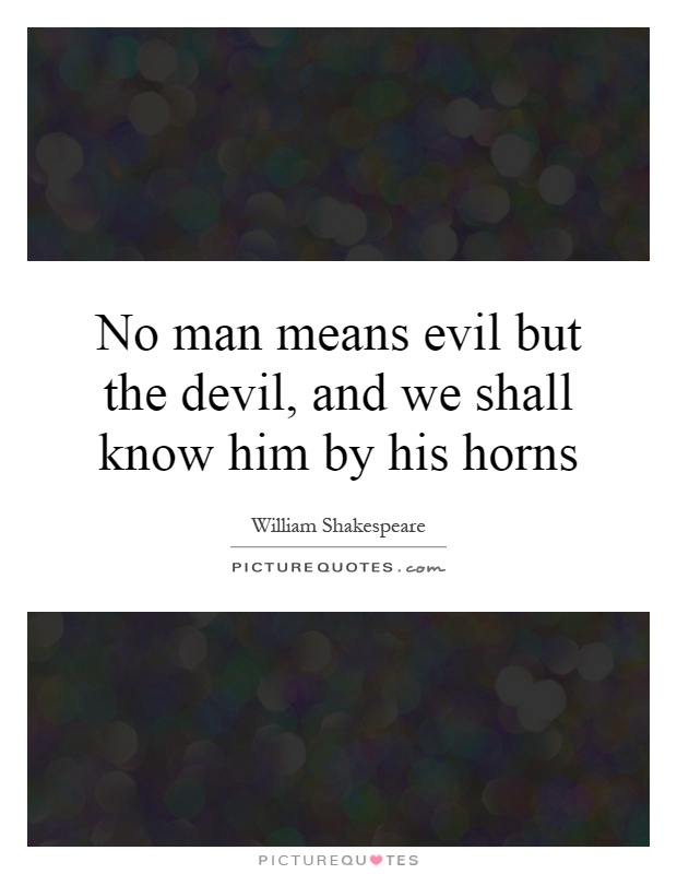No man means evil but the devil, and we shall know him by his horns Picture Quote #1