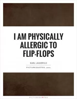 I am physically allergic to flip-flops Picture Quote #1