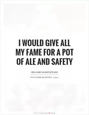 I would give all my fame for a pot of ale and safety Picture Quote #1
