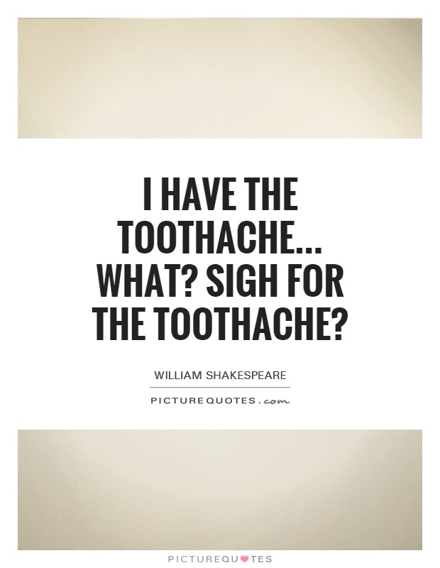 I have the toothache... What? Sigh for the toothache? Picture Quote #1