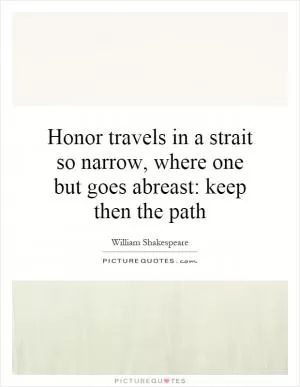 Honor travels in a strait so narrow, where one but goes abreast: keep then the path Picture Quote #1