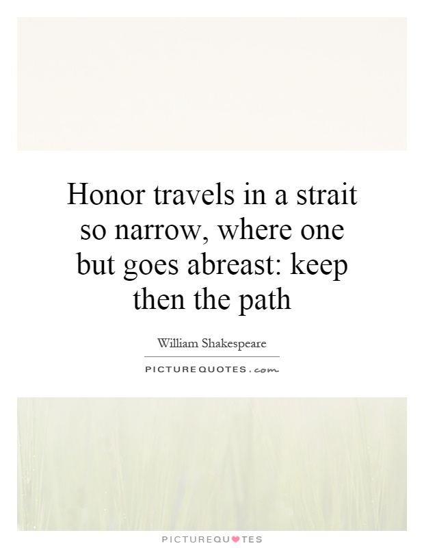 Honor travels in a strait so narrow, where one but goes abreast: keep then the path Picture Quote #1