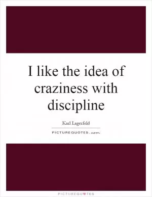 I like the idea of craziness with discipline Picture Quote #1