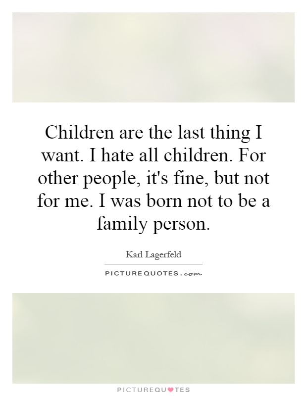 Children are the last thing I want. I hate all children. For other people, it's fine, but not for me. I was born not to be a family person Picture Quote #1